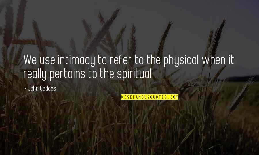 Pertains Quotes By John Geddes: We use intimacy to refer to the physical
