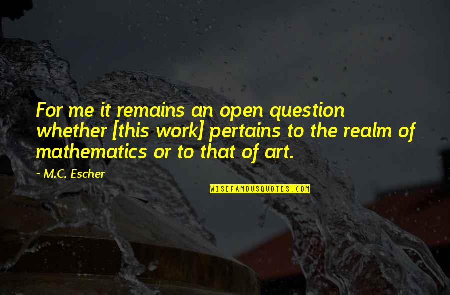 Pertains Quotes By M.C. Escher: For me it remains an open question whether