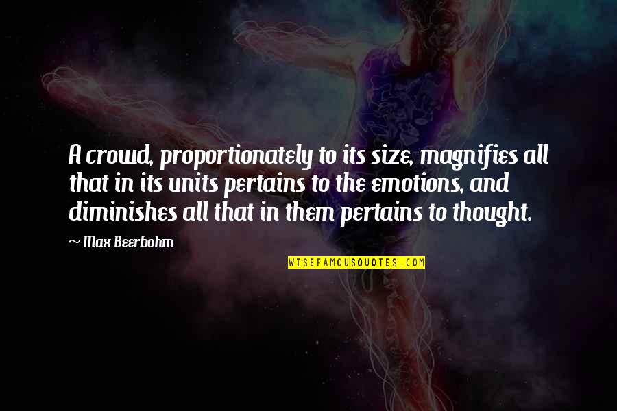 Pertains Quotes By Max Beerbohm: A crowd, proportionately to its size, magnifies all