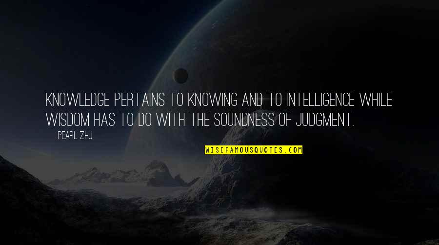 Pertains Quotes By Pearl Zhu: Knowledge pertains to knowing and to intelligence while