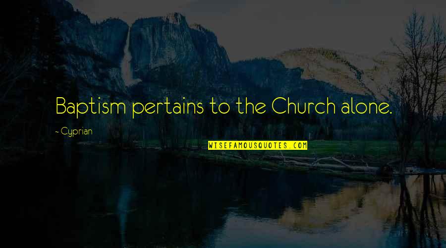 Pertains To Quotes By Cyprian: Baptism pertains to the Church alone.