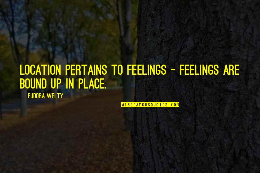 Pertains To Quotes By Eudora Welty: Location pertains to feelings - feelings are bound