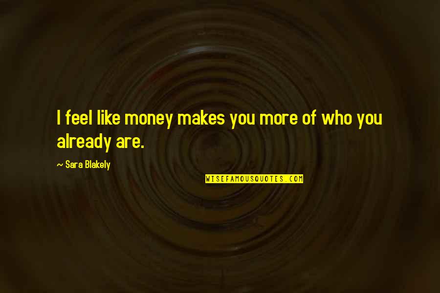 Pertanggungjawaban Accountability Quotes By Sara Blakely: I feel like money makes you more of Pertanggungjawaban Accountability Quotes By Sara Blakely: I feel like money makes you more of