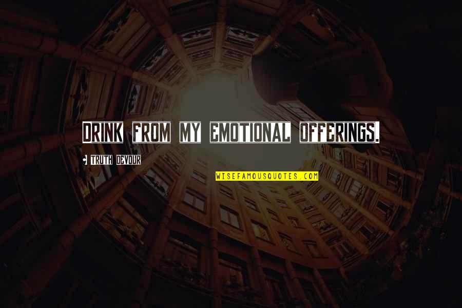 Pertanggungjawaban Accountability Quotes By Truth Devour: Drink from my emotional offerings. Pertanggungjawaban Accountability Quotes By Truth Devour: Drink from my emotional offerings.