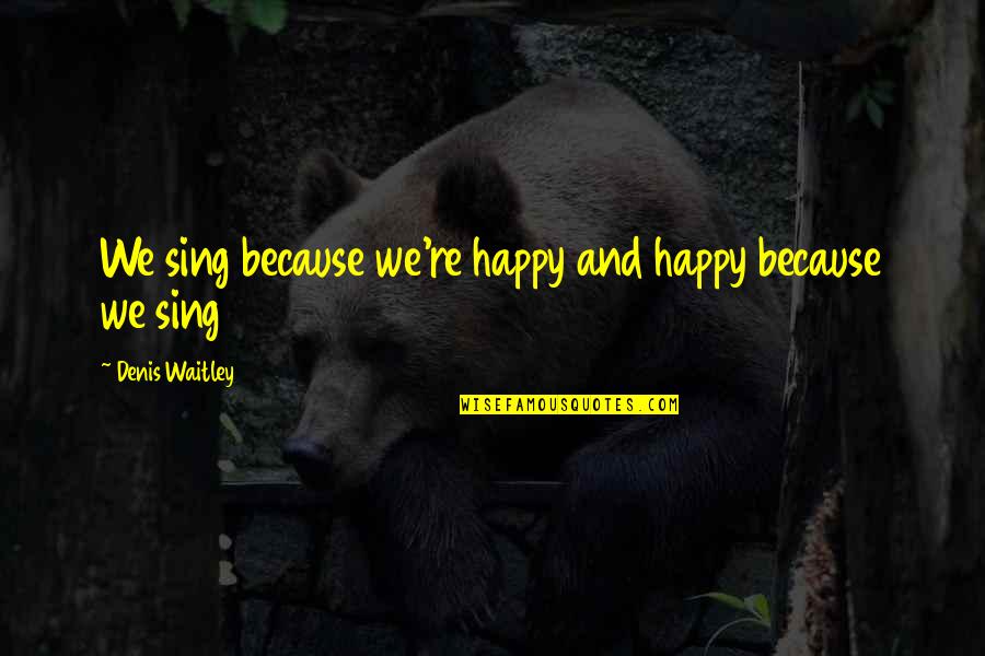 Pertanggungjawaban Apbn Quotes By Denis Waitley: We sing because we're happy and happy because Pertanggungjawaban Apbn Quotes By Denis Waitley: We sing because we're happy and happy because