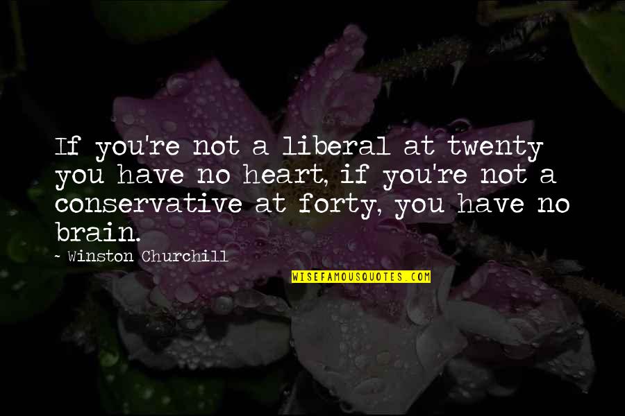 Perteet Corporations Relevant Quotes By Winston Churchill: If you're not a liberal at twenty you Perteet Corporations Relevant Quotes By Winston Churchill: If you're not a liberal at twenty you
