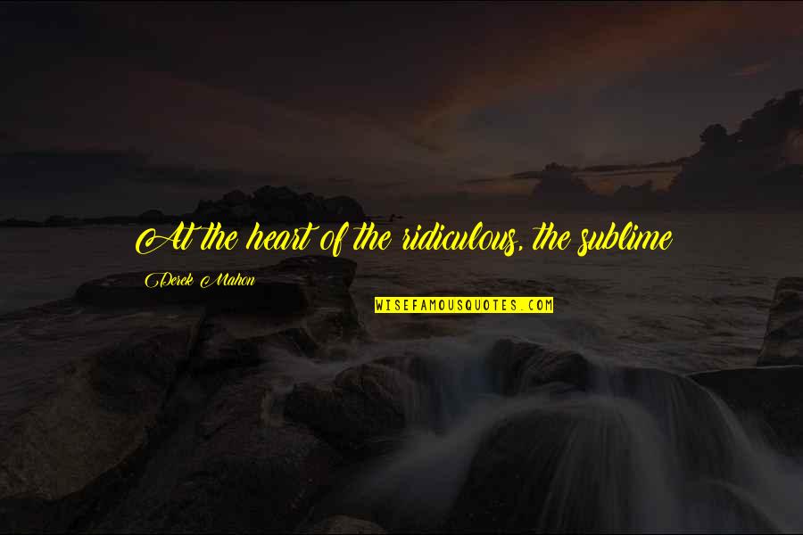 Pertef Kruja Quotes By Derek Mahon: At the heart of the ridiculous, the sublime Pertef Kruja Quotes By Derek Mahon: At the heart of the ridiculous, the sublime