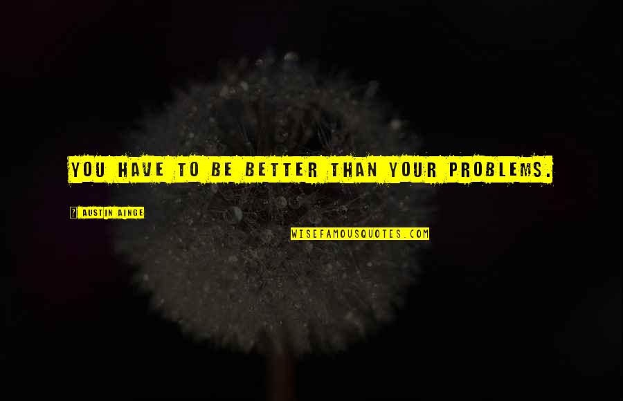 Pertempuran Midway Quotes By Austin Ainge: You have to be better than your problems. Pertempuran Midway Quotes By Austin Ainge: You have to be better than your problems.