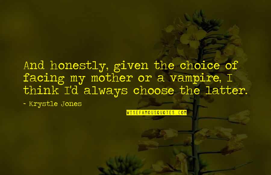 Pertencem Quotes By Krystle Jones: And honestly, given the choice of facing my Pertencem Quotes By Krystle Jones: And honestly, given the choice of facing my