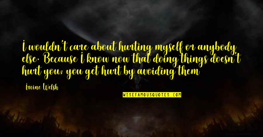 Pertenecen Quotes By Irvine Welsh: I wouldn't care about hurting myself or anybody Pertenecen Quotes By Irvine Welsh: I wouldn't care about hurting myself or anybody