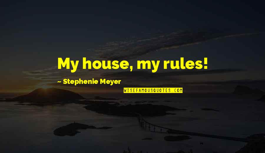 Pertext Quotes By Stephenie Meyer: My house, my rules! Pertext Quotes By Stephenie Meyer: My house, my rules!