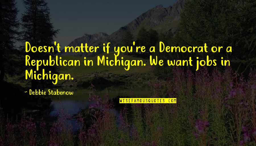 Perth Removal Quotes By Debbie Stabenow: Doesn't matter if you're a Democrat or a