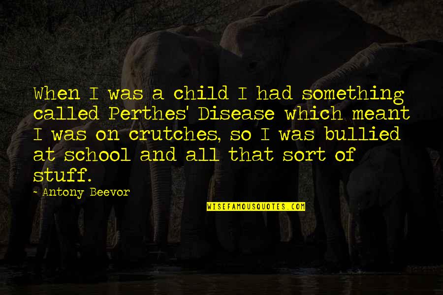 Perthes Disease Quotes By Antony Beevor: When I was a child I had something