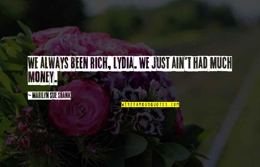 Pertikaikan Quotes By Marilyn Sue Shank: We always been rich, Lydia. We just ain't Pertikaikan Quotes By Marilyn Sue Shank: We always been rich, Lydia. We just ain't