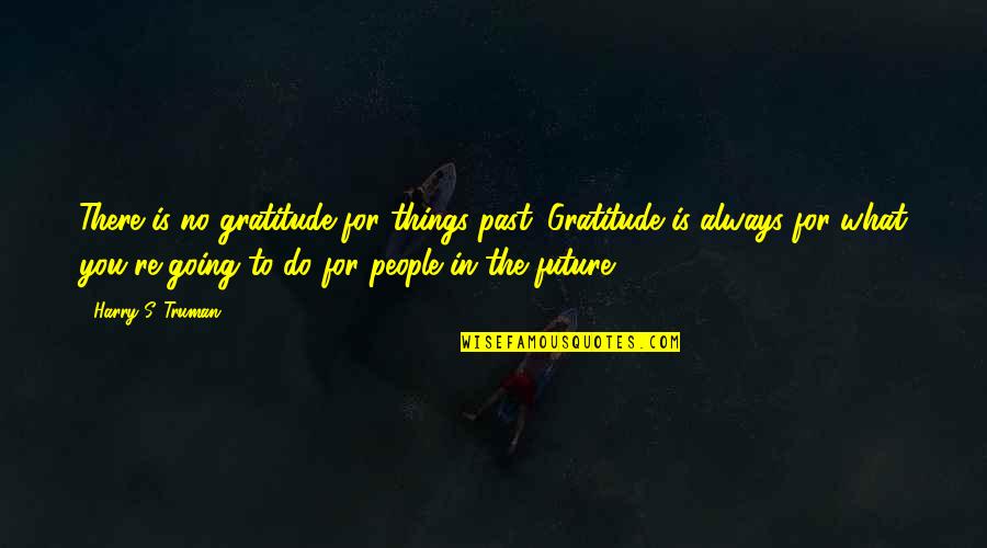 Pertimbangan Moral Quotes By Harry S. Truman: There is no gratitude for things past. Gratitude