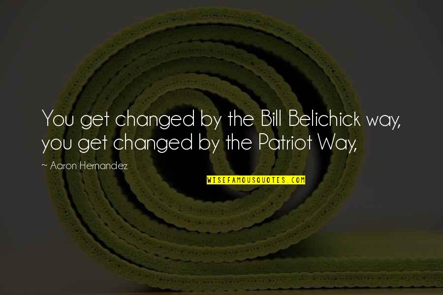 Pertinacious Def Quotes By Aaron Hernandez: You get changed by the Bill Belichick way,