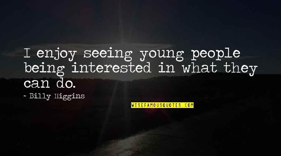 Pertinacity Antonyms Quotes By Billy Higgins: I enjoy seeing young people being interested in