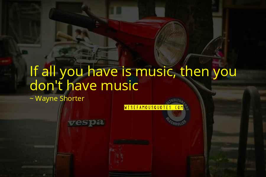Pertinence Quotes By Wayne Shorter: If all you have is music, then you Pertinence Quotes By Wayne Shorter: If all you have is music, then you