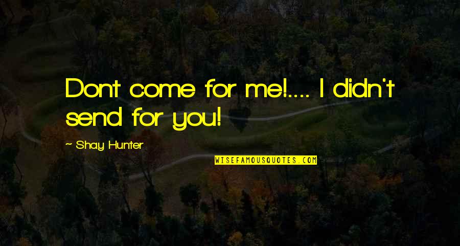Pertiwi Tv Quotes By Shay Hunter: Dont come for me!.... I didn't send for
