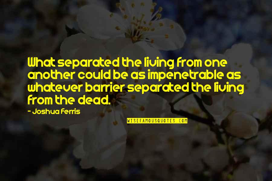 Perto Quero Quotes By Joshua Ferris: What separated the living from one another could