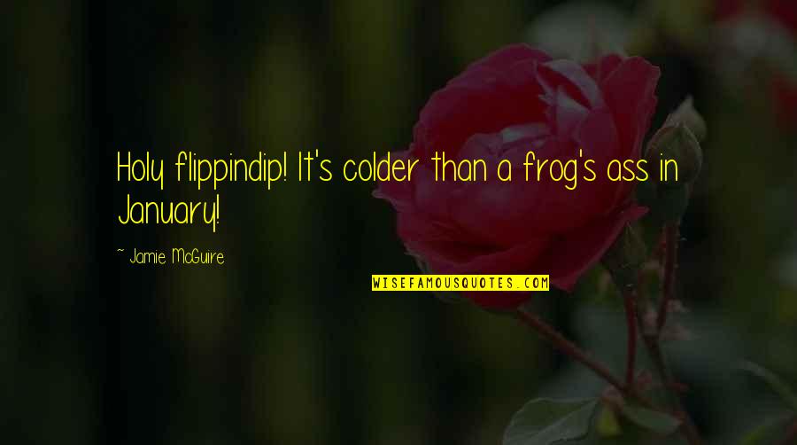 Perturbante Quotes By Jamie McGuire: Holy flippindip! It's colder than a frog's ass Perturbante Quotes By Jamie McGuire: Holy flippindip! It's colder than a frog's ass