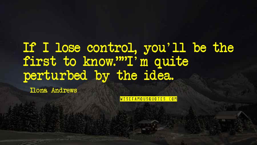 Perturbed Quotes By Ilona Andrews: If I lose control, you'll be the first