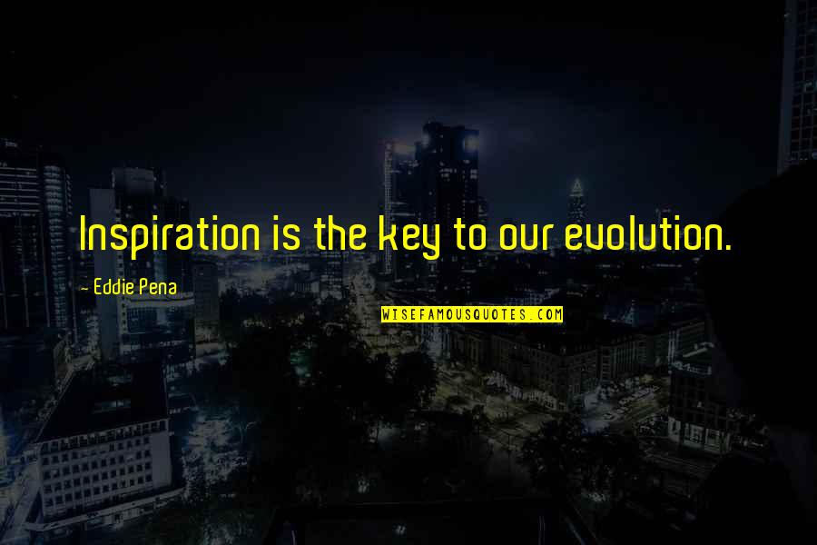 Perturbing The Carbon Quotes By Eddie Pena: Inspiration is the key to our evolution.
