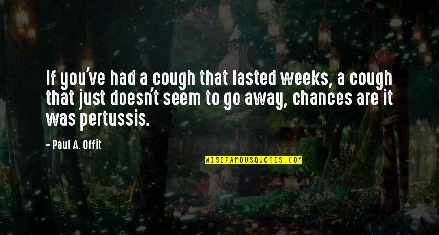 Pertussis Quotes By Paul A. Offit: If you've had a cough that lasted weeks, Pertussis Quotes By Paul A. Offit: If you've had a cough that lasted weeks,