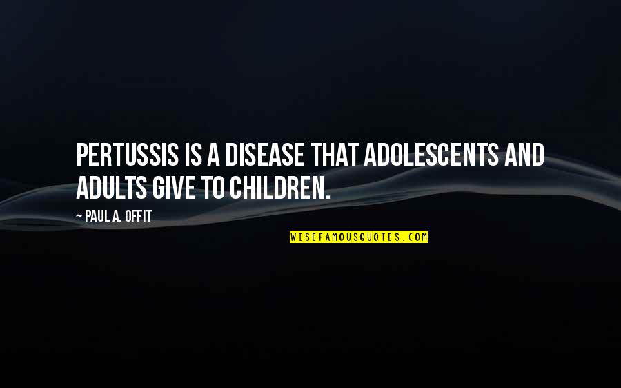 Pertussis Quotes By Paul A. Offit: Pertussis is a disease that adolescents and adults