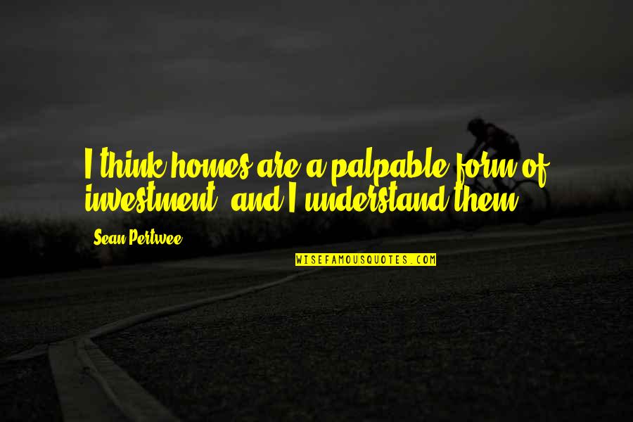 Pertwee Quotes By Sean Pertwee: I think homes are a palpable form of