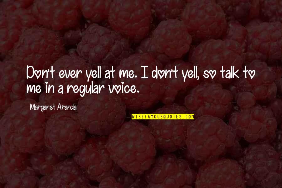 Peruanos Facheros Quotes By Margaret Aranda: Don't ever yell at me. I don't yell,
