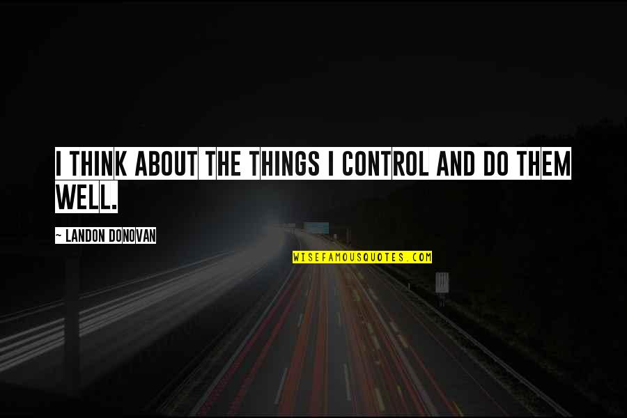 Perunggu Quotes By Landon Donovan: I think about the things I control and Perunggu Quotes By Landon Donovan: I think about the things I control and