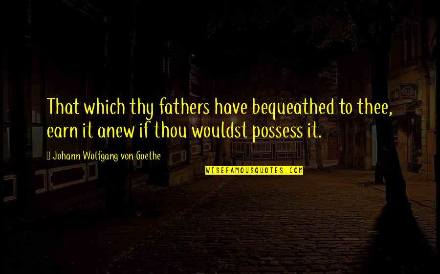 Perusal Quotes By Johann Wolfgang Von Goethe: That which thy fathers have bequeathed to thee,