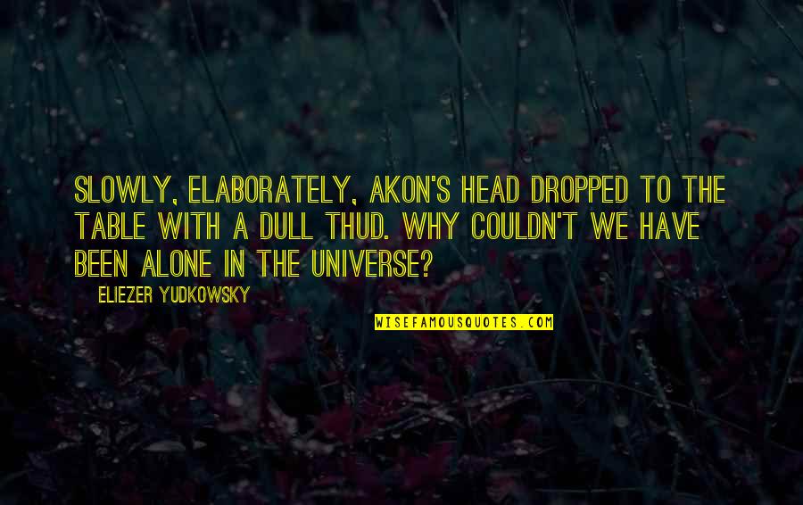 Perusta Toiminimi Quotes By Eliezer Yudkowsky: Slowly, elaborately, Akon's head dropped to the table Perusta Toiminimi Quotes By Eliezer Yudkowsky: Slowly, elaborately, Akon's head dropped to the table