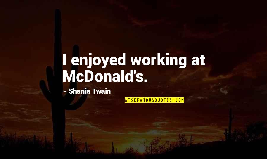 Perusta Toiminimi Quotes By Shania Twain: I enjoyed working at McDonald's. Perusta Toiminimi Quotes By Shania Twain: I enjoyed working at McDonald's.