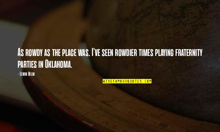 Perutz Quotes By Levon Helm: As rowdy as the place was, I've seen