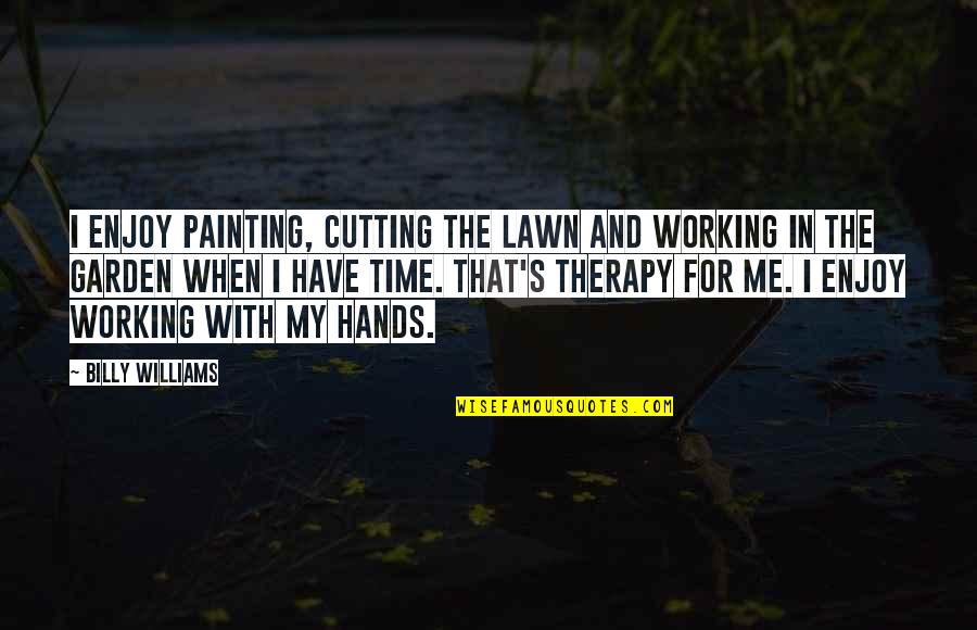 Perutz X Ray Quotes By Billy Williams: I enjoy painting, cutting the lawn and working Perutz X Ray Quotes By Billy Williams: I enjoy painting, cutting the lawn and working
