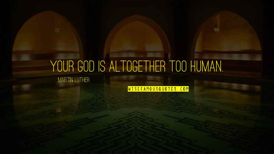 Perutz X Ray Quotes By Martin Luther: Your God is altogether too human. Perutz X Ray Quotes By Martin Luther: Your God is altogether too human.