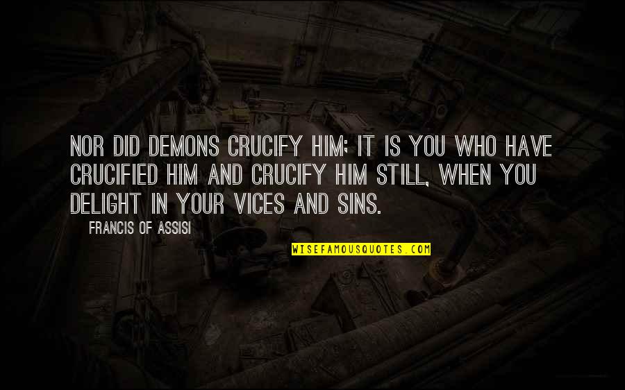 Peruvian Precious Metals Quotes By Francis Of Assisi: Nor did demons crucify Him; it is you
