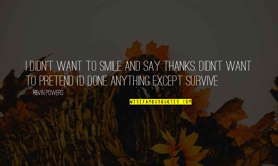 Peruzzo Flail Quotes By Kevin Powers: I didn't want to smile and say thanks. Peruzzo Flail Quotes By Kevin Powers: I didn't want to smile and say thanks.
