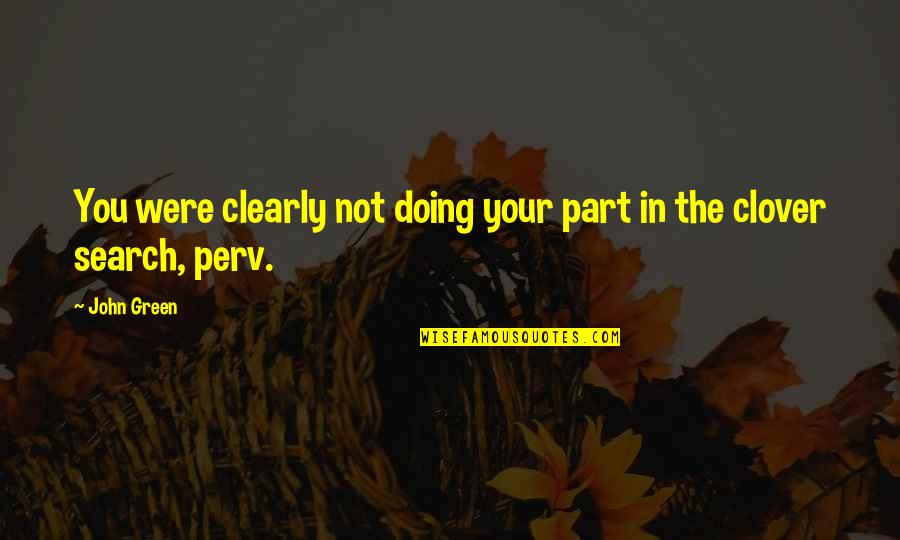 Perv Quotes By John Green: You were clearly not doing your part in