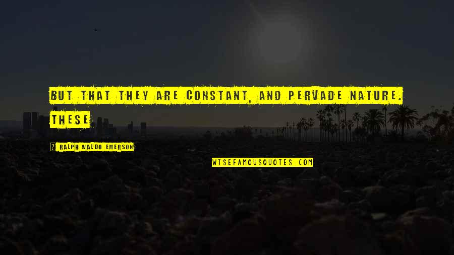 Pervade Quotes By Ralph Waldo Emerson: But that they are constant, and pervade nature. Pervade Quotes By Ralph Waldo Emerson: But that they are constant, and pervade nature.