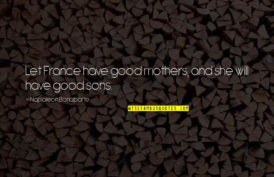 Pervaneler Quotes By Napoleon Bonaparte: Let France have good mothers, and she will Pervaneler Quotes By Napoleon Bonaparte: Let France have good mothers, and she will