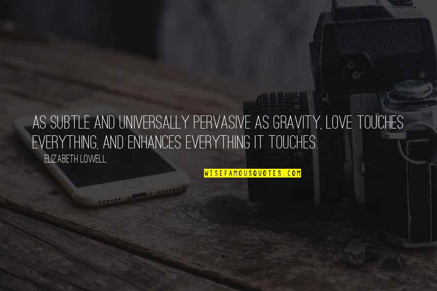 Pervasive Quotes By Elizabeth Lowell: As subtle and universally pervasive as gravity, love Pervasive Quotes By Elizabeth Lowell: As subtle and universally pervasive as gravity, love