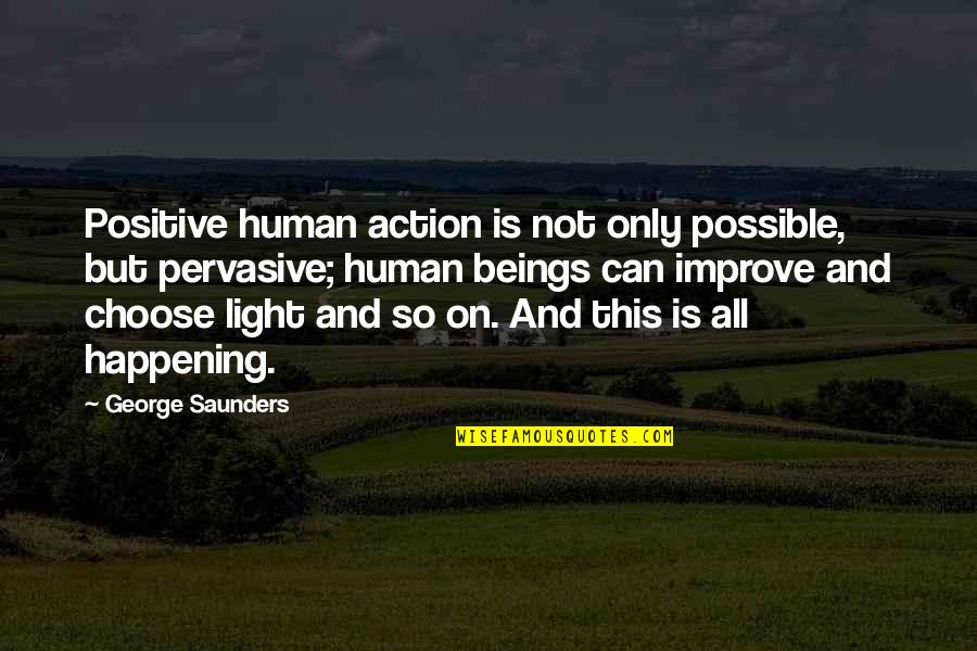 Pervasive Quotes By George Saunders: Positive human action is not only possible, but Pervasive Quotes By George Saunders: Positive human action is not only possible, but