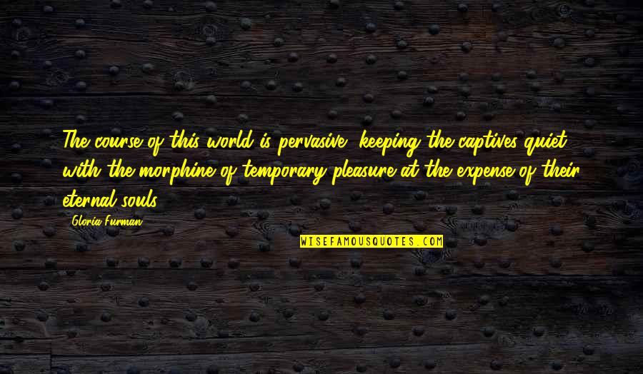 Pervasive Quotes By Gloria Furman: The course of this world is pervasive, keeping Pervasive Quotes By Gloria Furman: The course of this world is pervasive, keeping