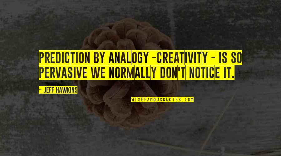 Pervasive Quotes By Jeff Hawkins: Prediction by analogy -creativity - is so pervasive