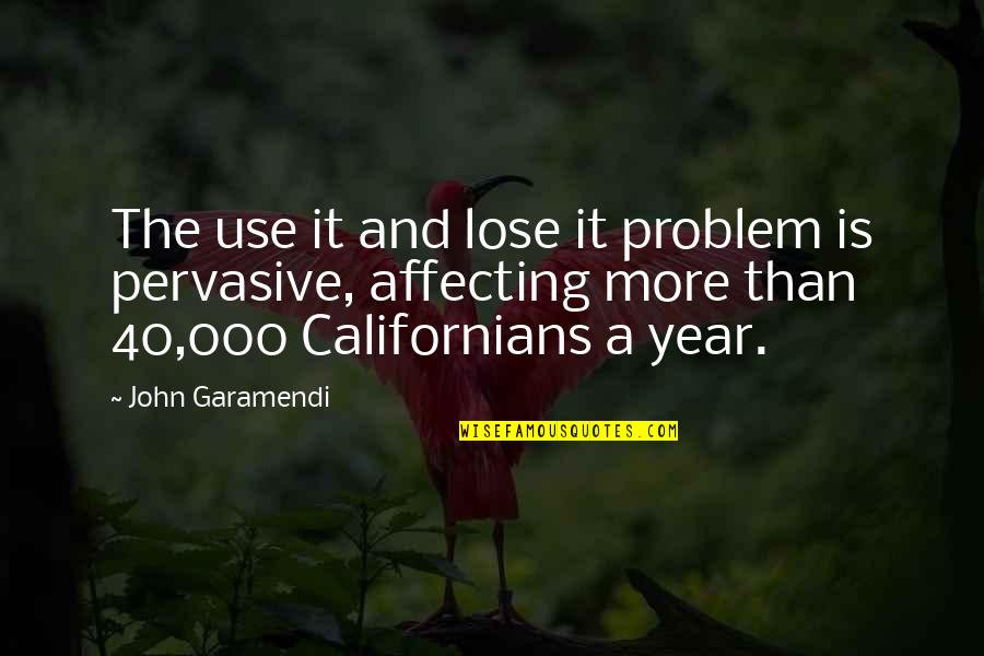 Pervasive Quotes By John Garamendi: The use it and lose it problem is Pervasive Quotes By John Garamendi: The use it and lose it problem is