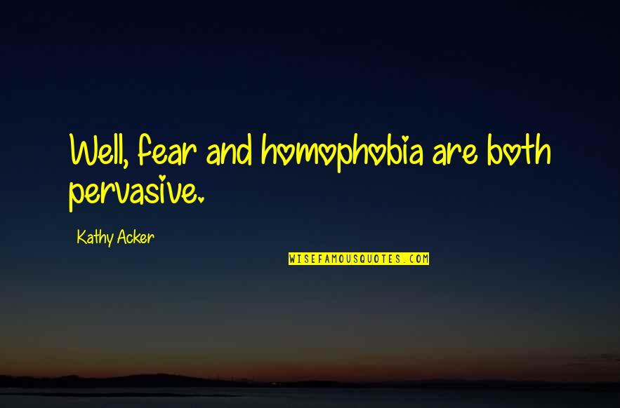 Pervasive Quotes By Kathy Acker: Well, fear and homophobia are both pervasive. Pervasive Quotes By Kathy Acker: Well, fear and homophobia are both pervasive.