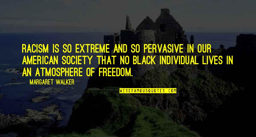 Pervasive Quotes By Margaret Walker: Racism is so extreme and so pervasive in